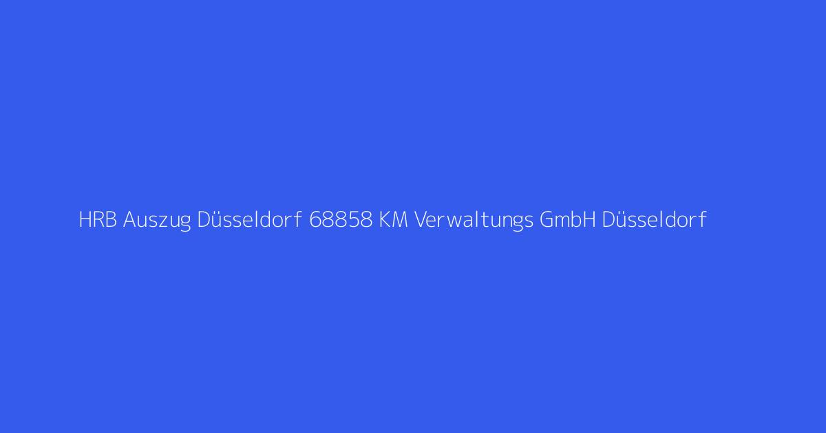 HRB Auszug Düsseldorf 68858 KM Verwaltungs GmbH Düsseldorf